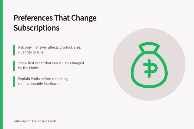 Preferences That Change Subscriptions: Ask only if answer affects product, size, quantity or rule.; Show first order that can still be changed by the choice.; Explain limits before collecting non-actionable feedback. Collecting preferences that actually change the subscription