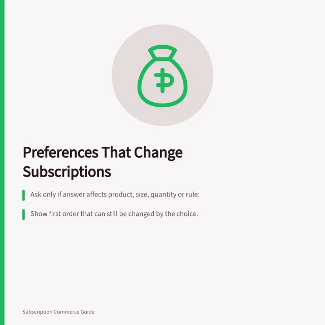 Preferences That Change Subscriptions: Ask only if answer affects product, size, quantity or rule.; Show first order that can still be changed by the choice.; Explain limits before collecting non-actionable feedback. Collecting preferences that actually change the subscription