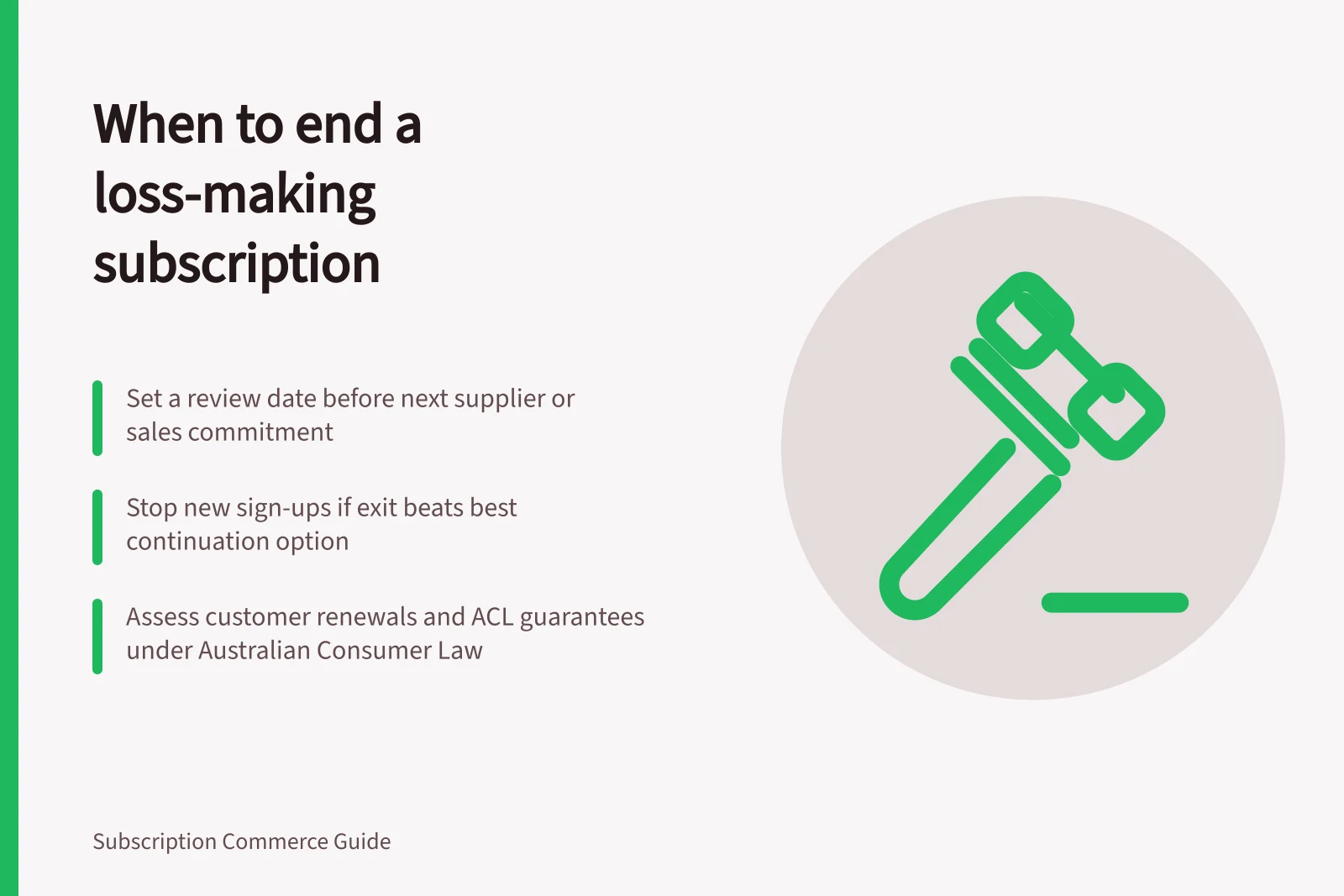 When to end a loss-making subscription: Set a review date before next supplier or sales commitment; Stop new sign-ups if exit beats best continuation option; Assess customer renewals and ACL guarantees under Australian Consumer Law