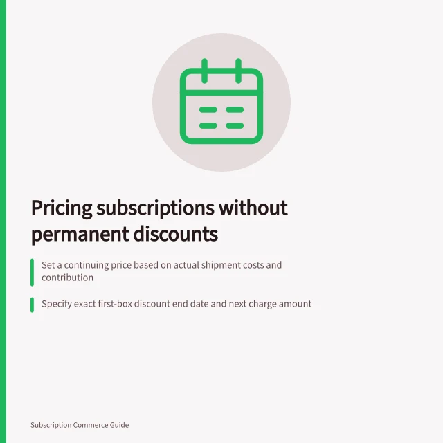 Pricing subscriptions without permanent discounts: Set a continuing price based on actual shipment costs and contribution; Specify exact first-box discount end date and next charge amount; Test ordinary-price box value after introductory offer ends. Pricing a subscription without relying on permanent introductory discounts