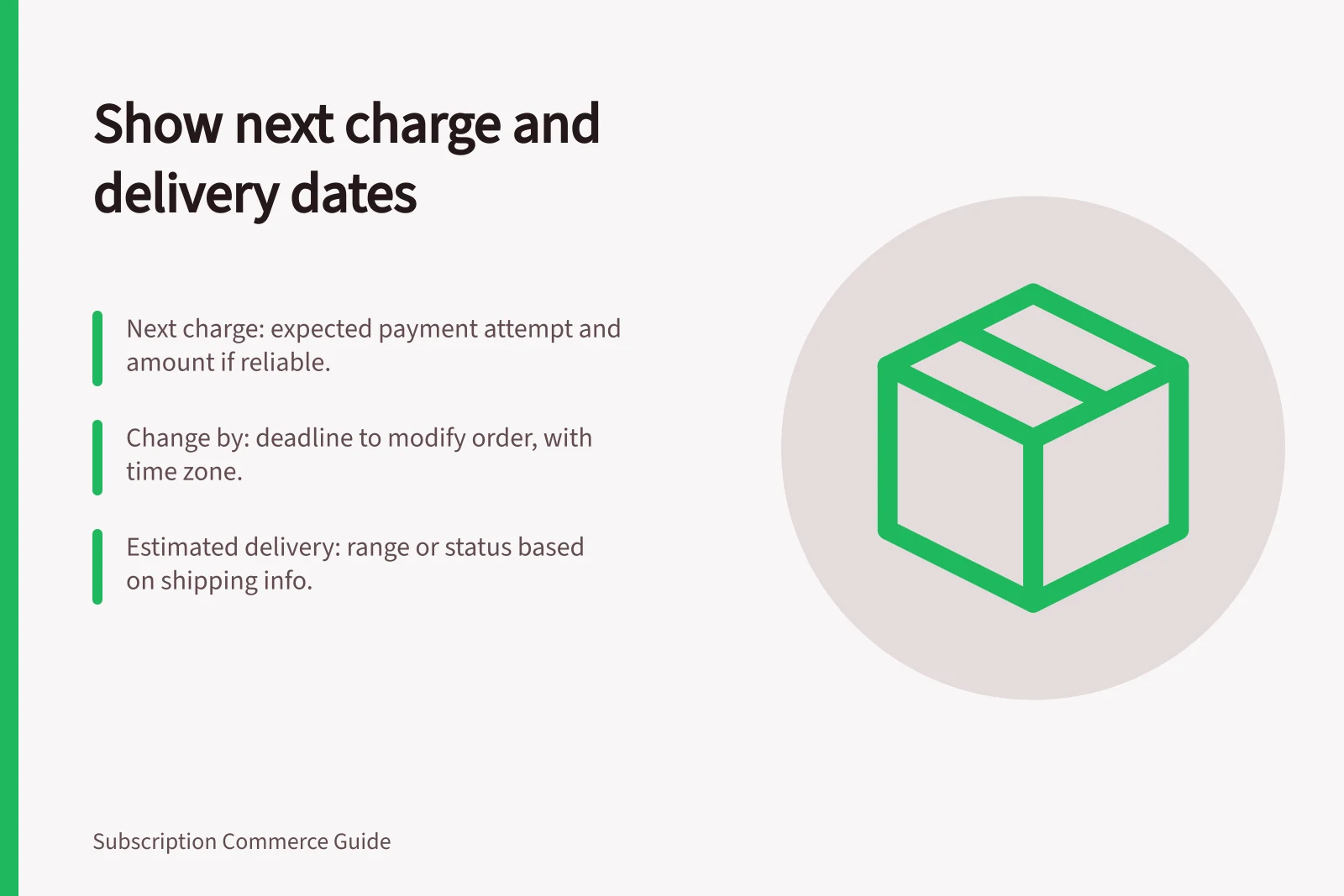 Show next charge and delivery dates: Next charge: expected payment attempt and amount if reliable.; Change by: deadline to modify order, with time zone.; Estimated delivery: range or status based on shipping info.