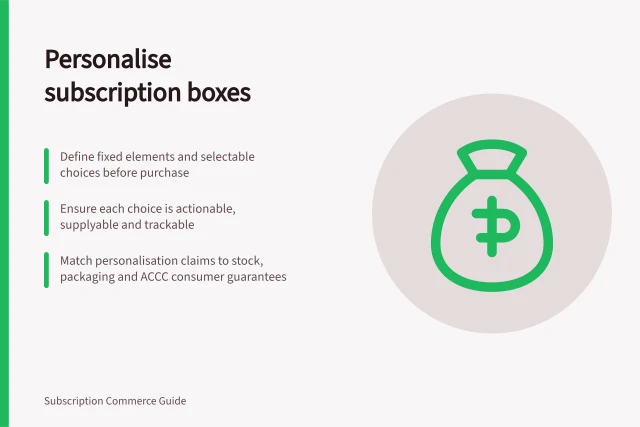 Personalise subscription boxes: Define fixed elements and selectable choices before purchase; Ensure each choice is actionable, supplyable and trackable; Match personalisation claims to stock, packaging and ACCC consumer guarantees. Subscription product personalisation